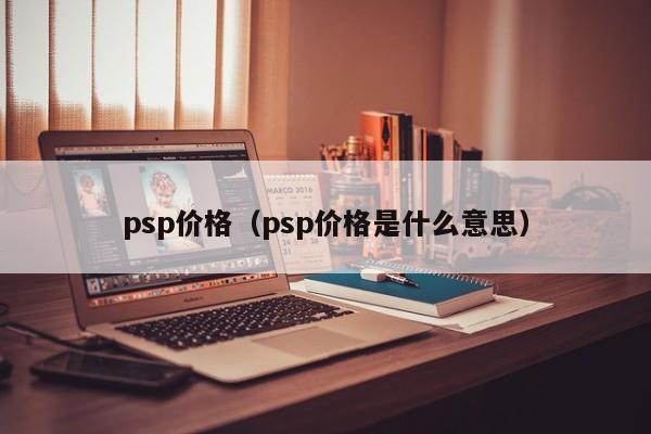 psp价格（psp价格是什么意思）