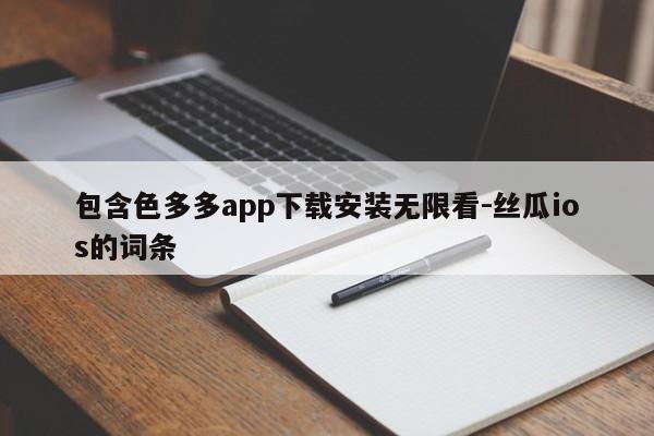 包含色多多app下载安装无限看-丝瓜ios的词条