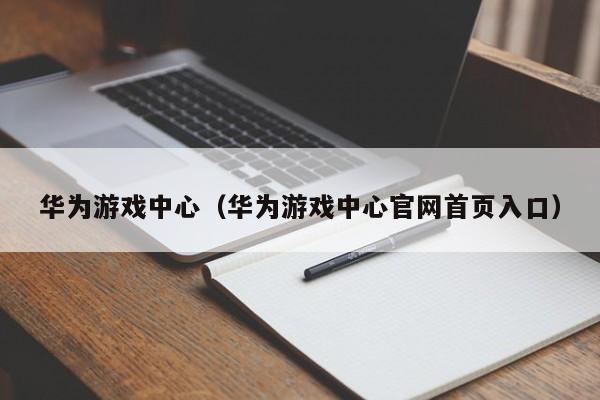 华为游戏中心（华为游戏中心官网首页入口）