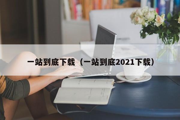 一站到底下载（一站到底2021下载）