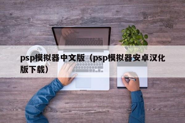 psp模拟器中文版（psp模拟器安卓汉化版下载）