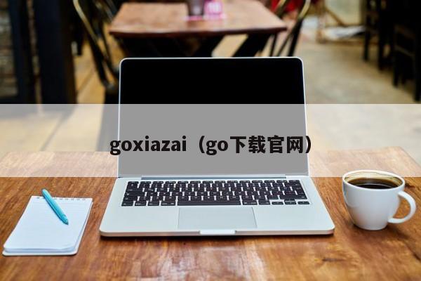 goxiazai（go下载官网）