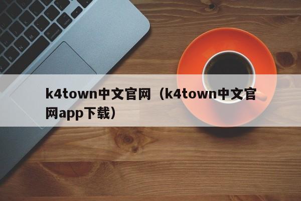 k4town中文官网（k4town中文官网app下载）