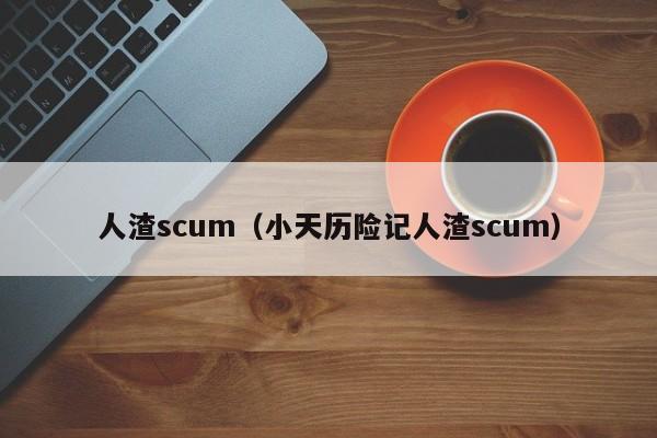 人渣scum（小天历险记人渣scum）