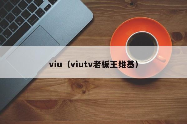 viu（viutv老板王维基）