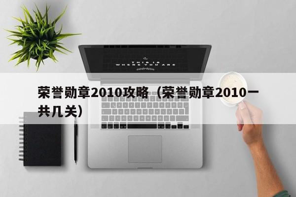 荣誉勋章2010攻略（荣誉勋章2010一共几关）