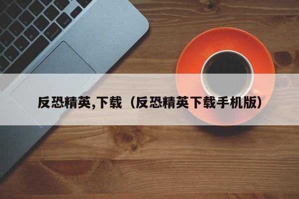 反恐精英,下载（反恐精英下载手机版）