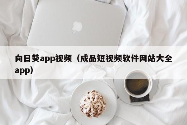 向日葵app视频（成品短视频软件网站大全app）