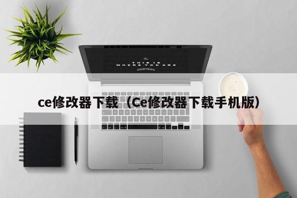 ce修改器下载（Ce修改器下载手机版）