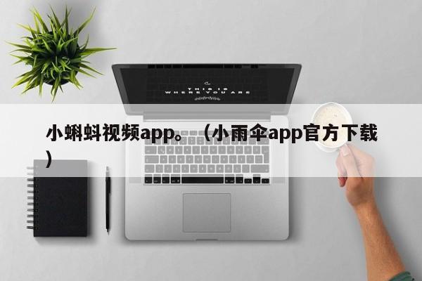 小蝌蚪视频app。（小雨伞app官方下载）