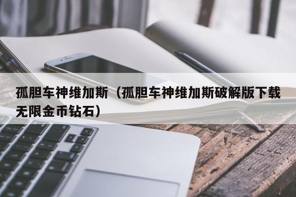 孤胆车神维加斯（孤胆车神维加斯破解版下载无限金币钻石）