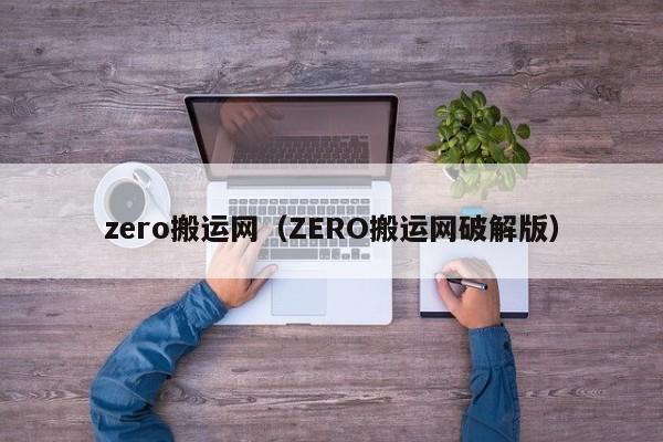 zero搬运网（ZERO搬运网破解版）