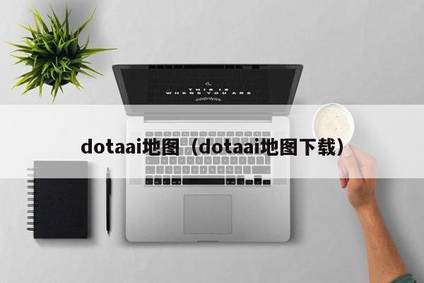 dotaai地图（dotaai地图下载）