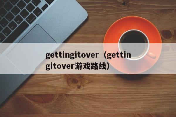 gettingitover（gettingitover游戏路线）