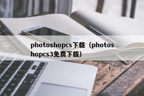 photoshopcs下载（photoshopcs3免费下载）