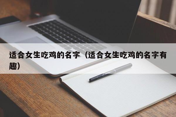 适合女生吃鸡的名字（适合女生吃鸡的名字有趣）