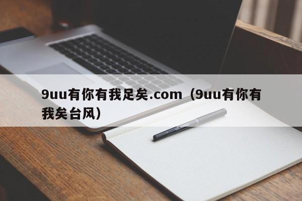 9uu有你有我足矣.com（9uu有你有我矣台风）