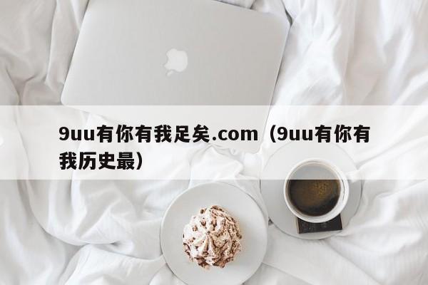 9uu有你有我足矣.com（9uu有你有我历史最）