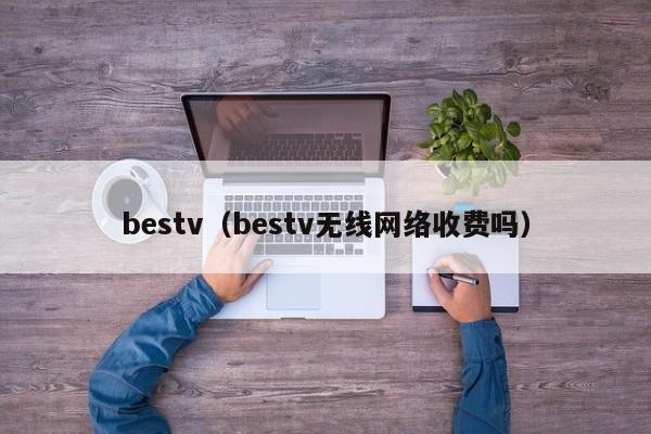 bestv（bestv无线网络收费吗）