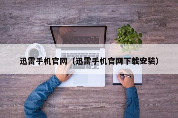 迅雷手机官网（迅雷手机官网下载安装）