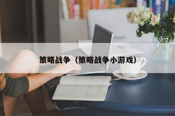 策略战争（策略战争小游戏）