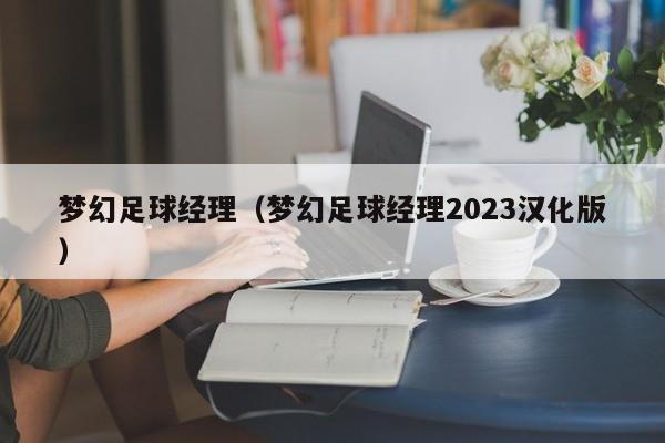 梦幻足球经理（梦幻足球经理2023汉化版）