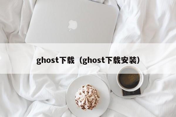 ghost下载（ghost下载安装）