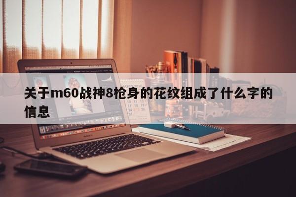 关于m60战神8枪身的花纹组成了什么字的信息