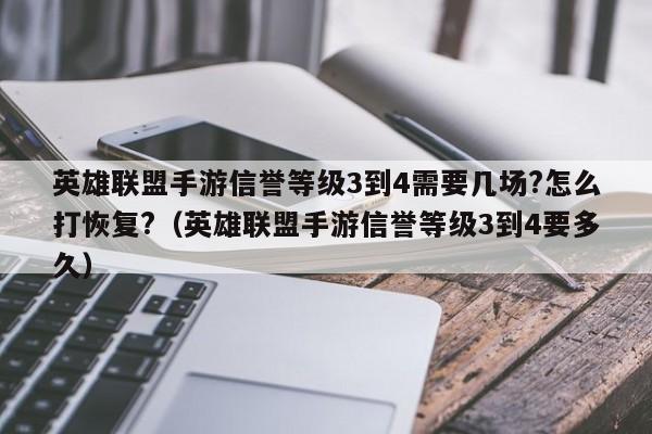 英雄联盟手游信誉等级3到4需要几场?怎么打恢复?（英雄联盟手游信誉等级3到4要多久）