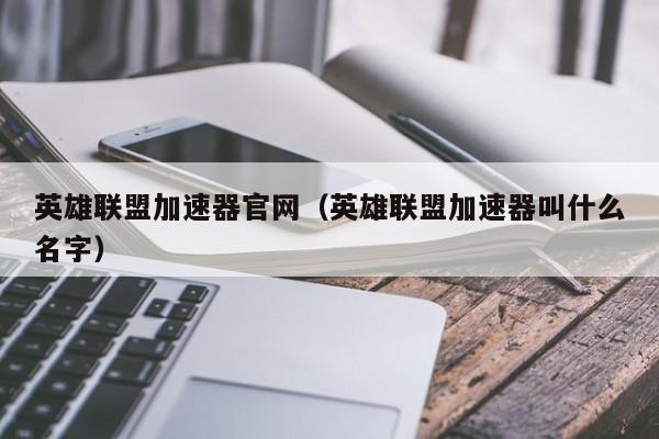 英雄联盟加速器官网（英雄联盟加速器叫什么名字）