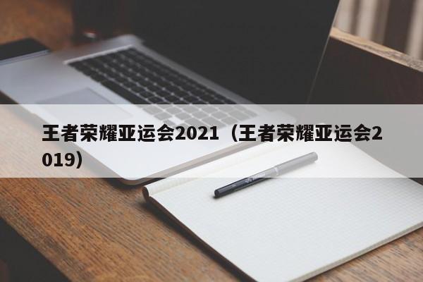 王者荣耀亚运会2021（王者荣耀亚运会2019）