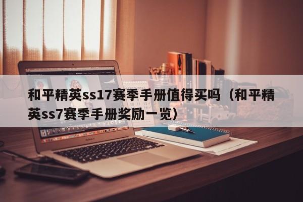 和平精英ss17赛季手册值得买吗（和平精英ss7赛季手册奖励一览）