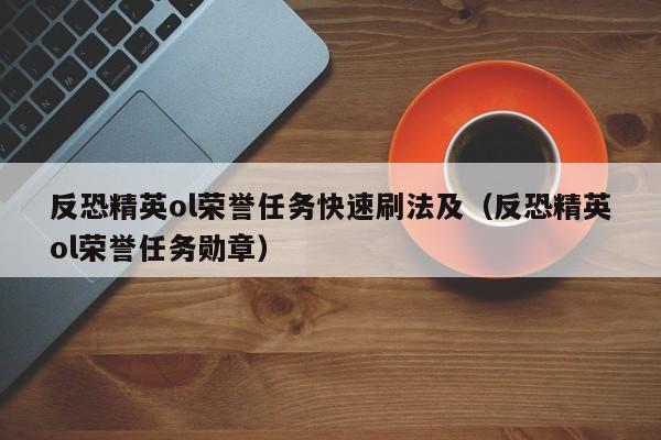 反恐精英ol荣誉任务快速刷法及（反恐精英ol荣誉任务勋章）