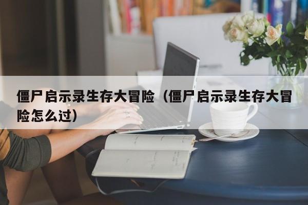 僵尸启示录生存大冒险（僵尸启示录生存大冒险怎么过）