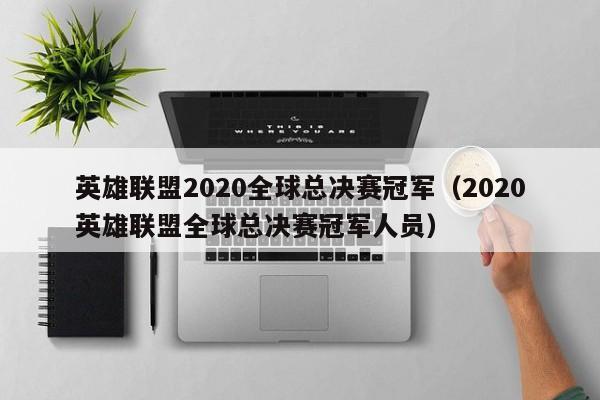 英雄联盟2020全球总决赛冠军（2020英雄联盟全球总决赛冠军人员）