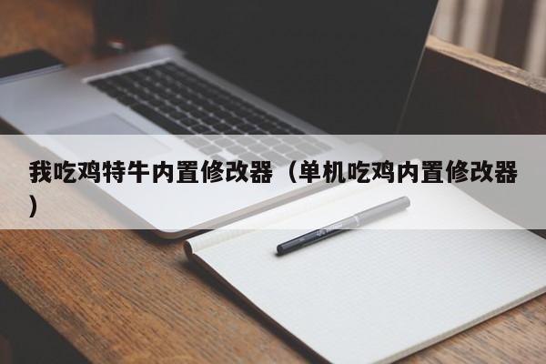 我吃鸡特牛内置修改器（单机吃鸡内置修改器）