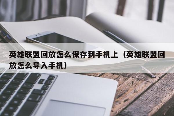 英雄联盟回放怎么保存到手机上（英雄联盟回放怎么导入手机）