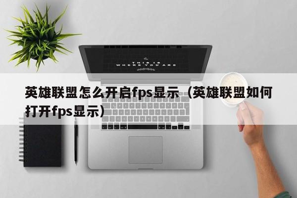 英雄联盟怎么开启fps显示（英雄联盟如何打开fps显示）