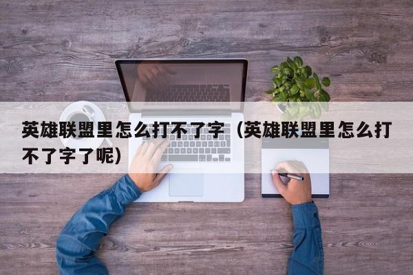 英雄联盟里怎么打不了字（英雄联盟里怎么打不了字了呢）