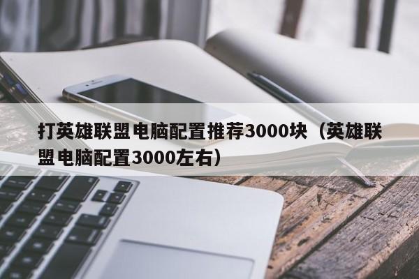 打英雄联盟电脑配置推荐3000块（英雄联盟电脑配置3000左右）