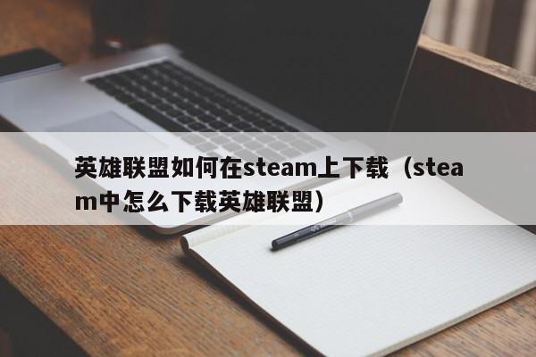 英雄联盟如何在steam上下载（steam中怎么下载英雄联盟）