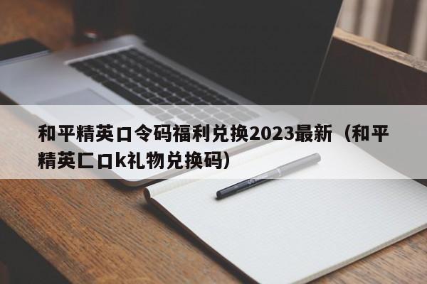 和平精英口令码福利兑换2023最新（和平精英匚口k礼物兑换码）