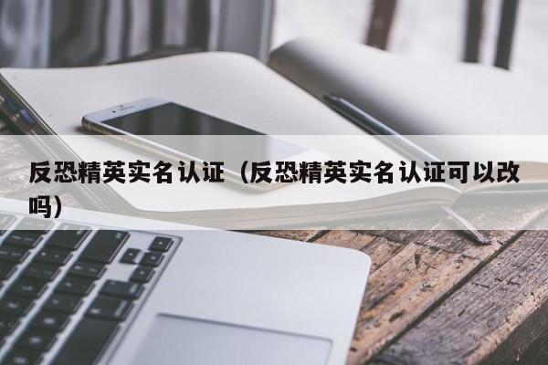 反恐精英实名认证（反恐精英实名认证可以改吗）