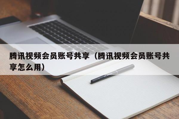 腾讯视频会员账号共享（腾讯视频会员账号共享怎么用）