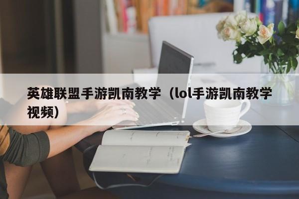 英雄联盟手游凯南教学（lol手游凯南教学视频）