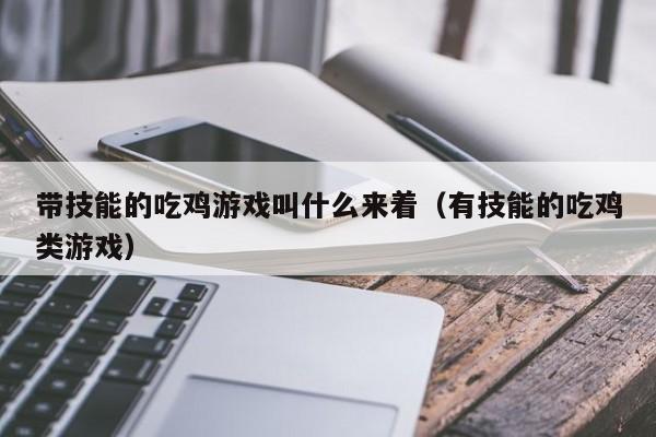 带技能的吃鸡游戏叫什么来着（有技能的吃鸡类游戏）