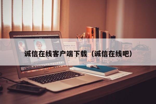 诚信在线客户端下载（诚信在线吧）