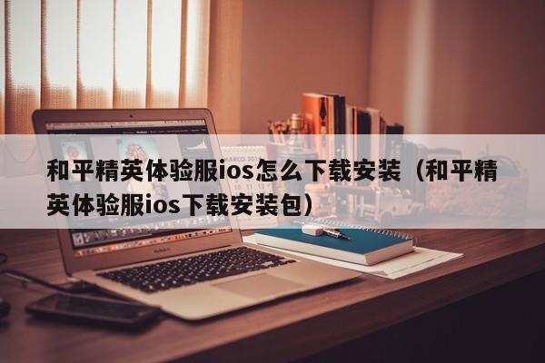 和平精英体验服ios怎么下载安装（和平精英体验服ios下载安装包）