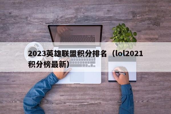 2023英雄联盟积分排名（lol2021积分榜最新）