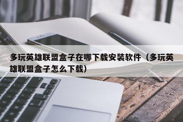 多玩英雄联盟盒子在哪下载安装软件（多玩英雄联盟盒子怎么下载）